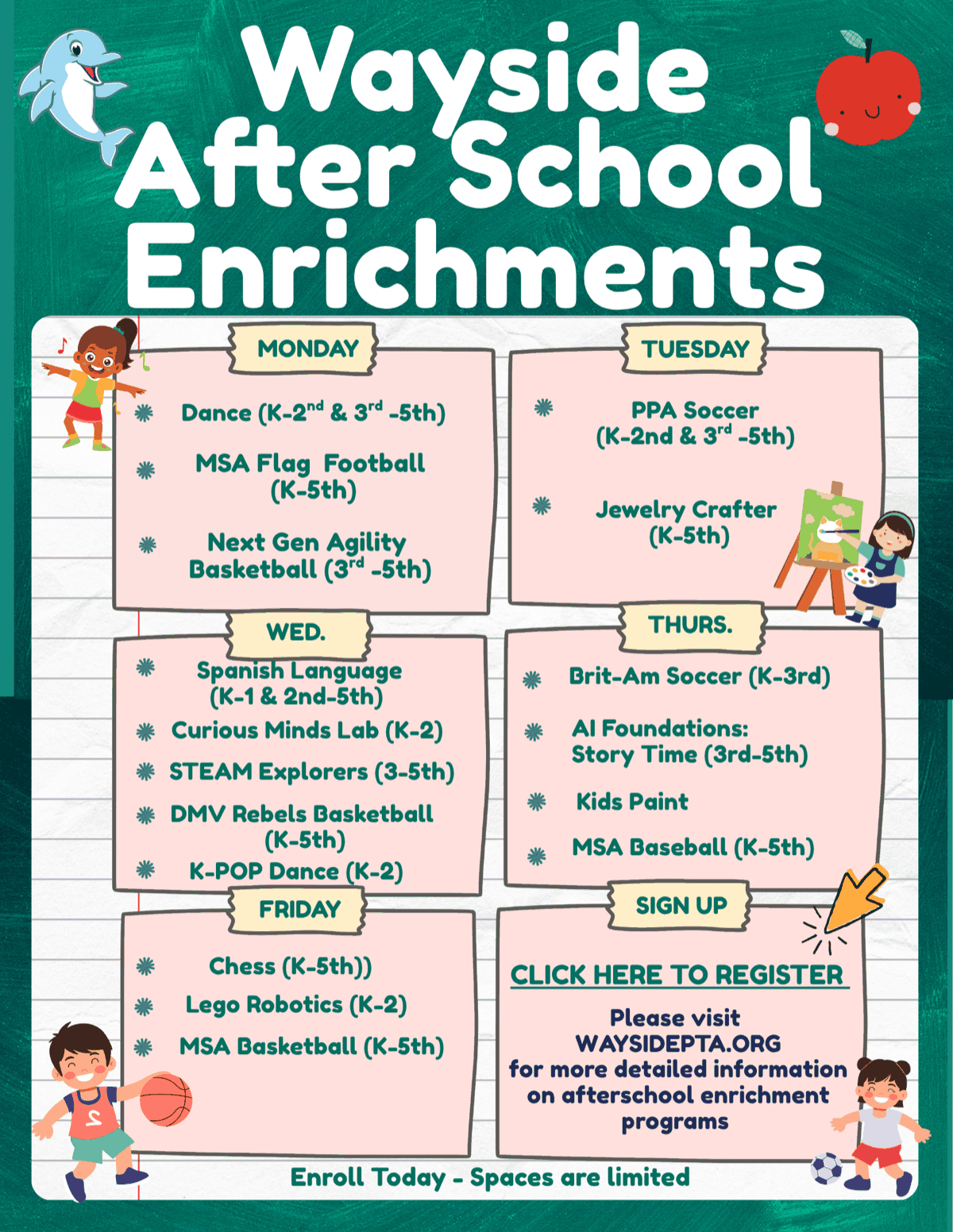 Wayside After School Enrichments. Monday: Dance (K–2nd & 3rd–5th), MSA Flag Football (K–5th), Next Gen Agility Basketball (3rd–5th). Tuesday: PPA Soccer (K–2nd & 3rd–5th), Jewelry Crafter (K–5th). Wednesday: Spanish Language (K–1 & 2nd–5th), Curious Minds Lab (K–2), STEAM Explorers (3rd–5th), DMV Rebels Basketball (K–5th), K-POP Dance (K–2). Thursday: Brit-Am Soccer (K–3rd), AI Foundations: Story Time (3rd–5th), Kids Paint, MSA Baseball (K–5th). Friday: Chess (K–5th), Lego Robotics (K–2), MSA Basketball (K–5th). Sign up: click here to register. Please visit waysidepta.org for more detailed information on afterschool enrichment programs. Enroll today — spaces are limited.